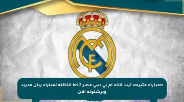 «مباراة مثيرة» تردد قناة ام بي سي مصر hd 2 الناقلة لمباراة ريال مدريد وبرشلونة الآن
